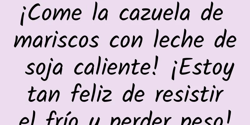 ¡Come la cazuela de mariscos con leche de soja caliente! ¡Estoy tan feliz de resistir el frío y perder peso!