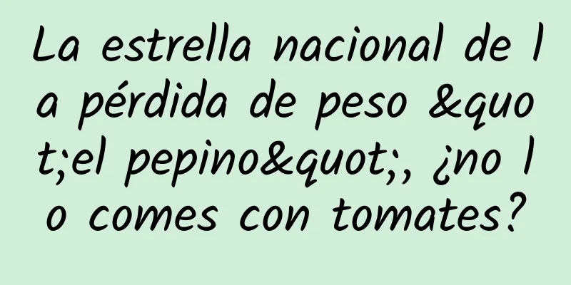 La estrella nacional de la pérdida de peso "el pepino", ¿no lo comes con tomates?