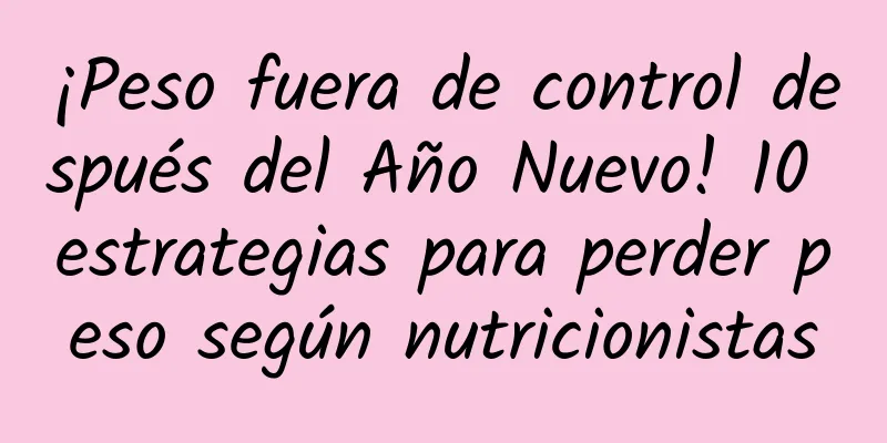 ¡Peso fuera de control después del Año Nuevo! 10 estrategias para perder peso según nutricionistas