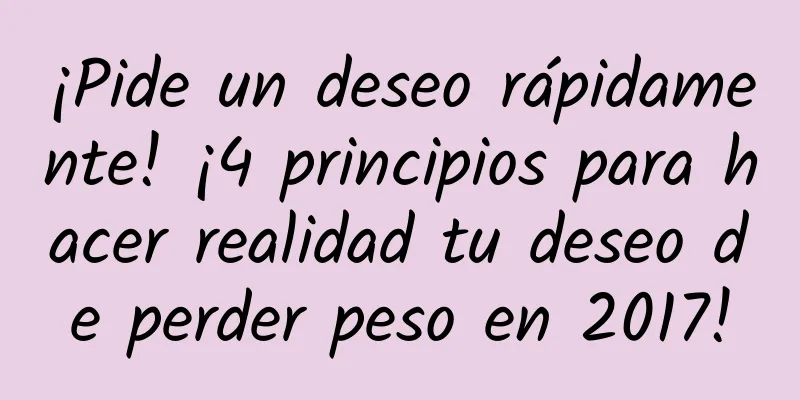 ¡Pide un deseo rápidamente! ¡4 principios para hacer realidad tu deseo de perder peso en 2017!