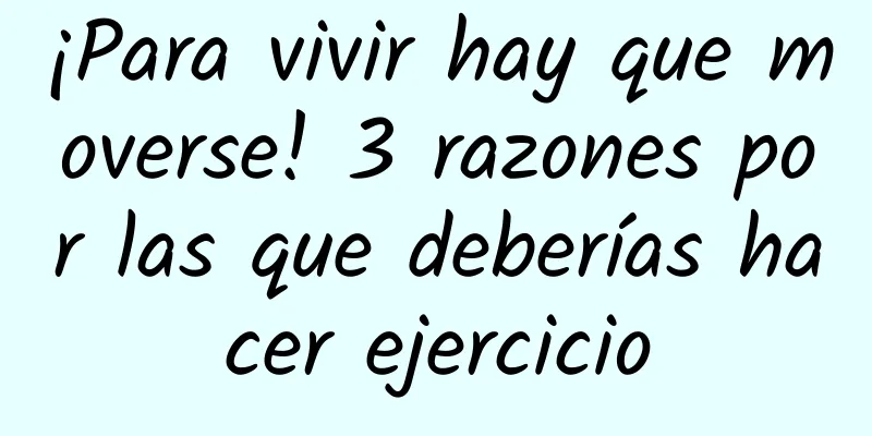 ¡Para vivir hay que moverse! 3 razones por las que deberías hacer ejercicio