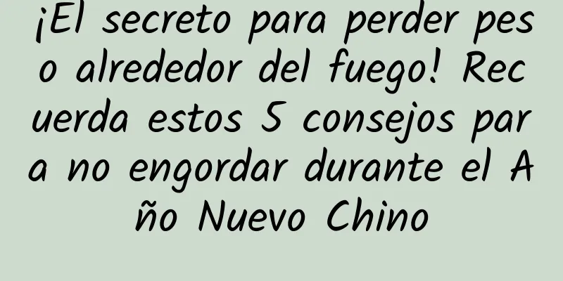 ¡El secreto para perder peso alrededor del fuego! Recuerda estos 5 consejos para no engordar durante el Año Nuevo Chino