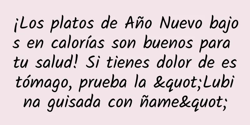 ¡Los platos de Año Nuevo bajos en calorías son buenos para tu salud! Si tienes dolor de estómago, prueba la "Lubina guisada con ñame"