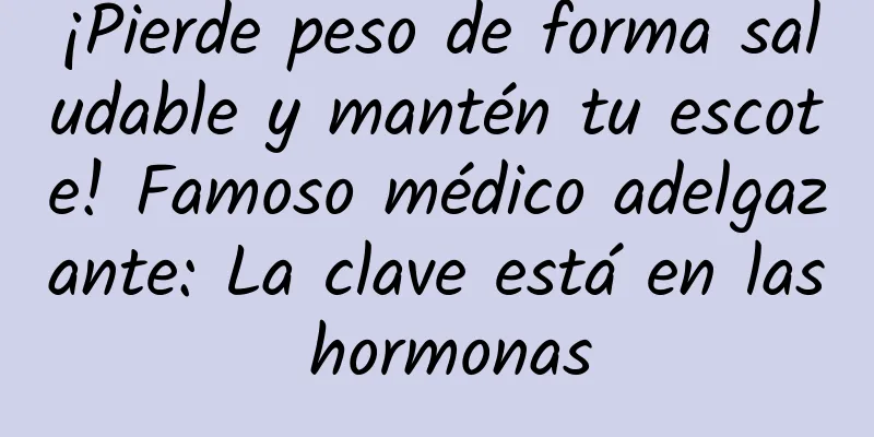 ¡Pierde peso de forma saludable y mantén tu escote! Famoso médico adelgazante: La clave está en las hormonas
