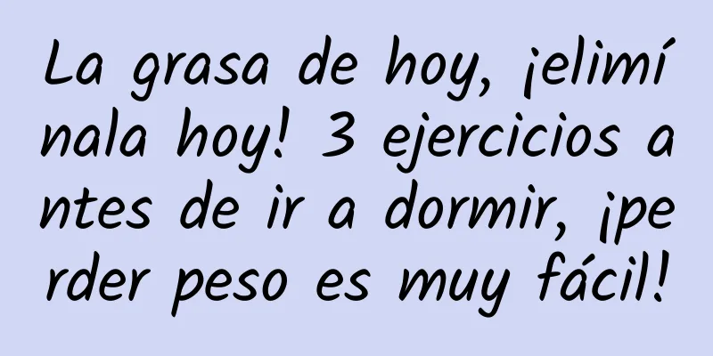La grasa de hoy, ¡elimínala hoy! 3 ejercicios antes de ir a dormir, ¡perder peso es muy fácil!