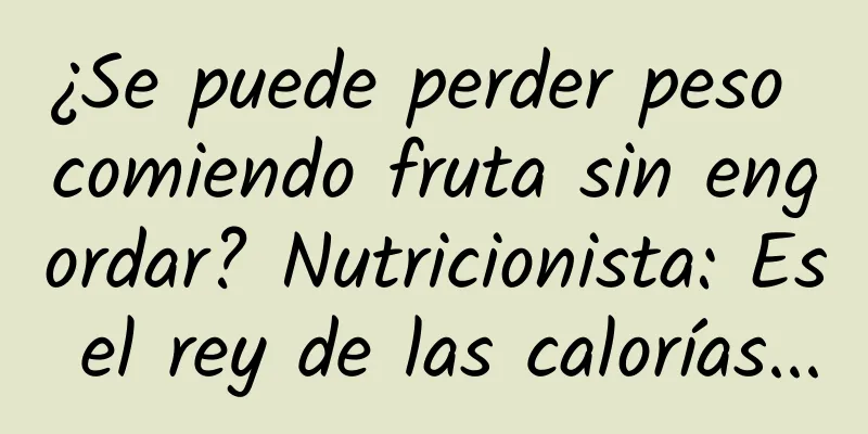 ¿Se puede perder peso comiendo fruta sin engordar? Nutricionista: Es el rey de las calorías...