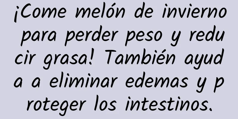 ¡Come melón de invierno para perder peso y reducir grasa! También ayuda a eliminar edemas y proteger los intestinos.