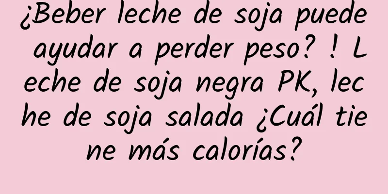 ¿Beber leche de soja puede ayudar a perder peso? ! Leche de soja negra PK, leche de soja salada ¿Cuál tiene más calorías?