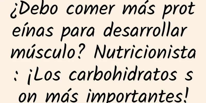¿Debo comer más proteínas para desarrollar músculo? Nutricionista: ¡Los carbohidratos son más importantes!