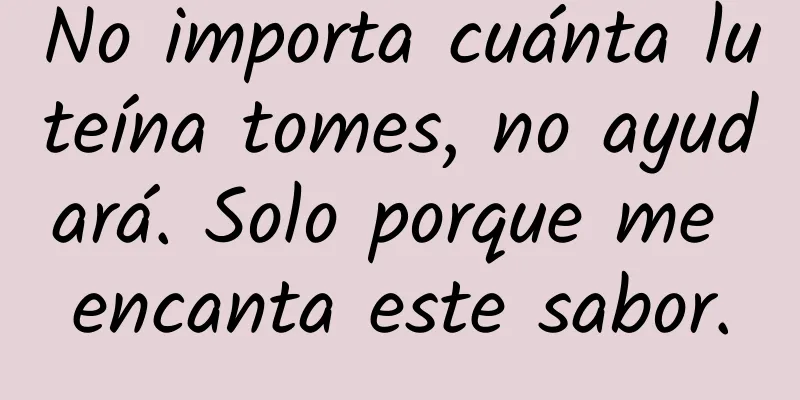No importa cuánta luteína tomes, no ayudará. Solo porque me encanta este sabor.