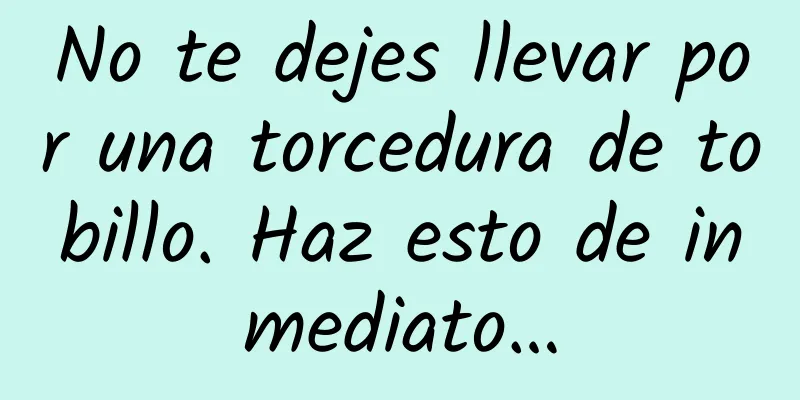 No te dejes llevar por una torcedura de tobillo. Haz esto de inmediato…