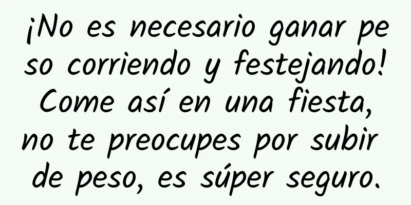 ¡No es necesario ganar peso corriendo y festejando! Come así en una fiesta, no te preocupes por subir de peso, es súper seguro.