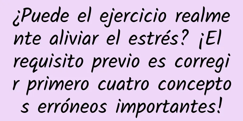 ¿Puede el ejercicio realmente aliviar el estrés? ¡El requisito previo es corregir primero cuatro conceptos erróneos importantes!