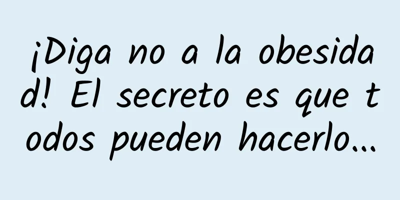 ¡Diga no a la obesidad! El secreto es que todos pueden hacerlo...