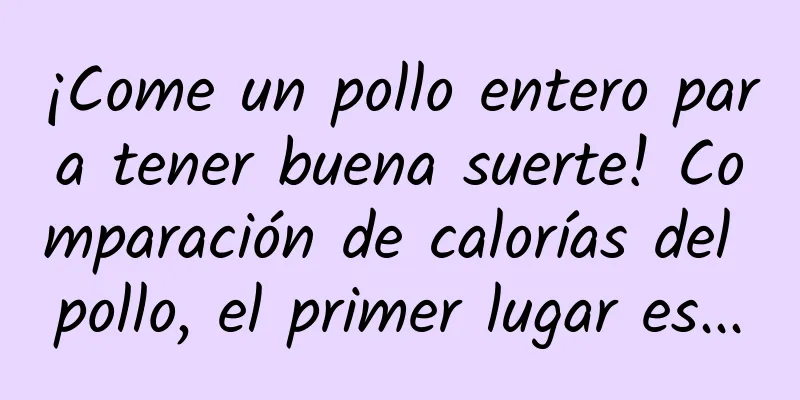 ¡Come un pollo entero para tener buena suerte! Comparación de calorías del pollo, el primer lugar es...