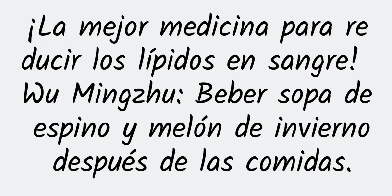 ¡La mejor medicina para reducir los lípidos en sangre! Wu Mingzhu: Beber sopa de espino y melón de invierno después de las comidas.