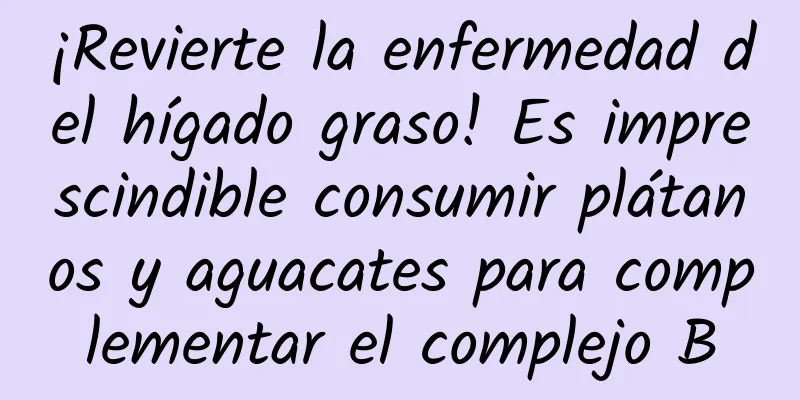 ¡Revierte la enfermedad del hígado graso! Es imprescindible consumir plátanos y aguacates para complementar el complejo B