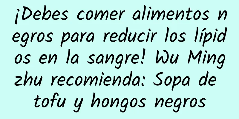 ¡Debes comer alimentos negros para reducir los lípidos en la sangre! Wu Mingzhu recomienda: Sopa de tofu y hongos negros