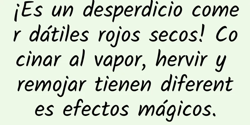¡Es un desperdicio comer dátiles rojos secos! Cocinar al vapor, hervir y remojar tienen diferentes efectos mágicos.