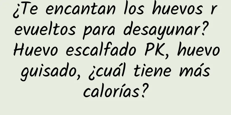 ¿Te encantan los huevos revueltos para desayunar? Huevo escalfado PK, huevo guisado, ¿cuál tiene más calorías?