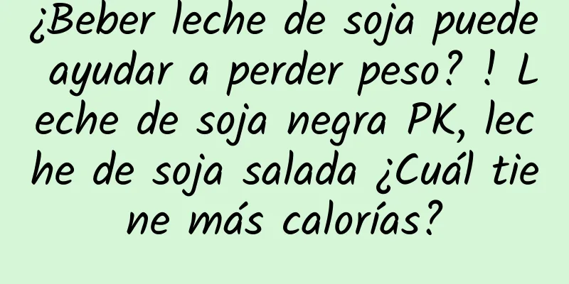 ¿Beber leche de soja puede ayudar a perder peso? ! Leche de soja negra PK, leche de soja salada ¿Cuál tiene más calorías?