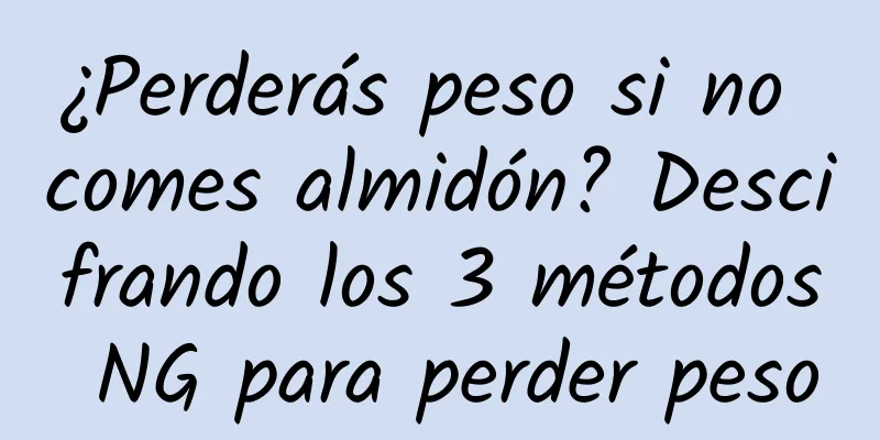 ¿Perderás peso si no comes almidón? Descifrando los 3 métodos NG para perder peso