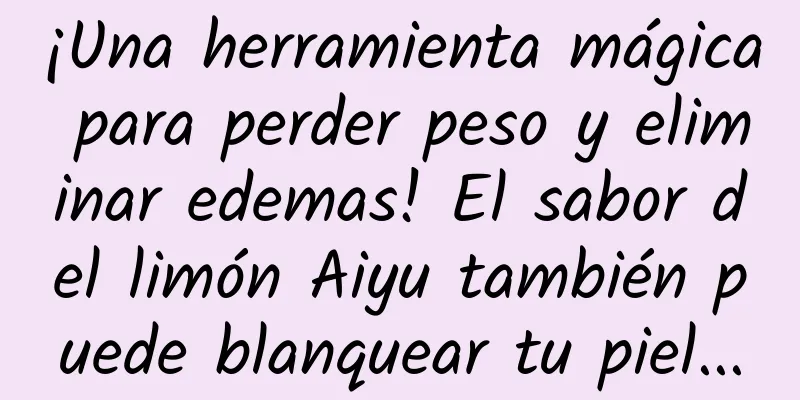 ¡Una herramienta mágica para perder peso y eliminar edemas! El sabor del limón Aiyu también puede blanquear tu piel...