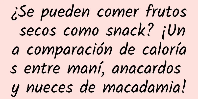 ¿Se pueden comer frutos secos como snack? ¡Una comparación de calorías entre maní, anacardos y nueces de macadamia!