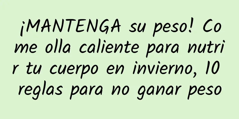 ¡MANTENGA su peso! Come olla caliente para nutrir tu cuerpo en invierno, 10 reglas para no ganar peso