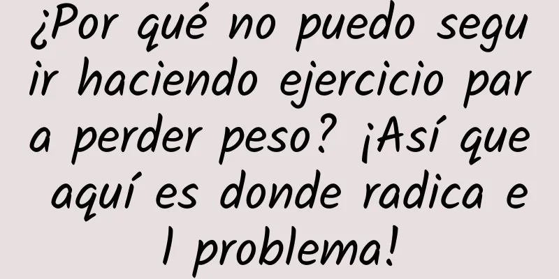 ¿Por qué no puedo seguir haciendo ejercicio para perder peso? ¡Así que aquí es donde radica el problema!
