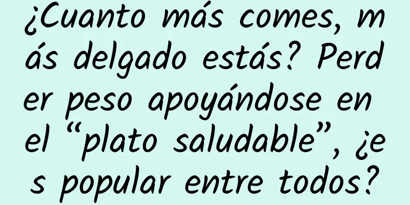¿Cuanto más comes, más delgado estás? Perder peso apoyándose en el “plato saludable”, ¿es popular entre todos?
