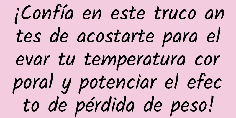 ¡Confía en este truco antes de acostarte para elevar tu temperatura corporal y potenciar el efecto de pérdida de peso!