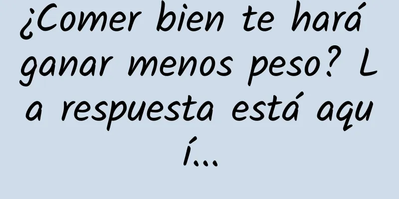 ¿Comer bien te hará ganar menos peso? La respuesta está aquí...