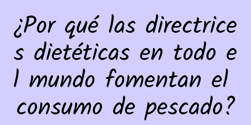¿Por qué las directrices dietéticas en todo el mundo fomentan el consumo de pescado?