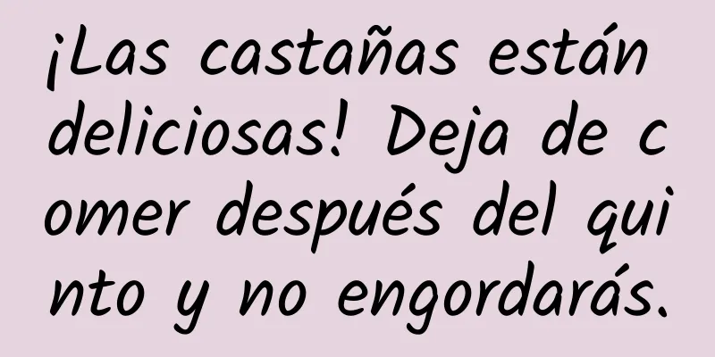 ¡Las castañas están deliciosas! Deja de comer después del quinto y no engordarás.