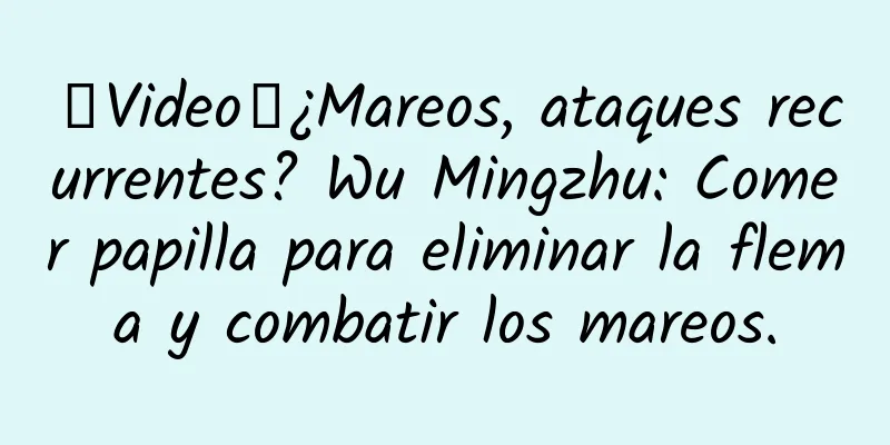 【Video】¿Mareos, ataques recurrentes? Wu Mingzhu: Comer papilla para eliminar la flema y combatir los mareos.