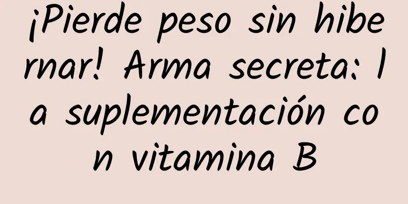 ¡Pierde peso sin hibernar! Arma secreta: la suplementación con vitamina B