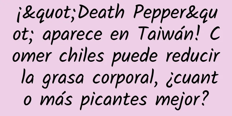 ¡"Death Pepper" aparece en Taiwán! Comer chiles puede reducir la grasa corporal, ¿cuanto más picantes mejor?
