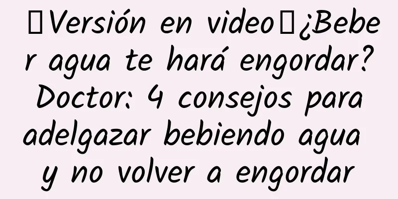 【Versión en video】¿Beber agua te hará engordar? Doctor: 4 consejos para adelgazar bebiendo agua y no volver a engordar