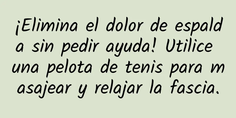 ¡Elimina el dolor de espalda sin pedir ayuda! Utilice una pelota de tenis para masajear y relajar la fascia.