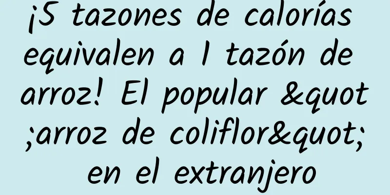 ¡5 tazones de calorías equivalen a 1 tazón de arroz! El popular "arroz de coliflor" en el extranjero
