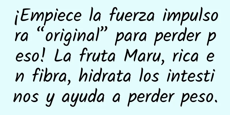 ¡Empiece la fuerza impulsora “original” para perder peso! La fruta Maru, rica en fibra, hidrata los intestinos y ayuda a perder peso.