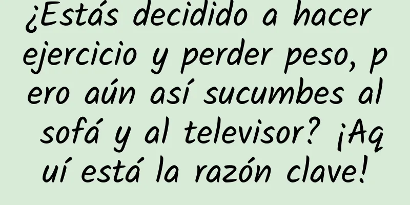 ¿Estás decidido a hacer ejercicio y perder peso, pero aún así sucumbes al sofá y al televisor? ¡Aquí está la razón clave!