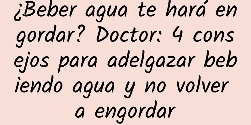 ¿Beber agua te hará engordar? Doctor: 4 consejos para adelgazar bebiendo agua y no volver a engordar