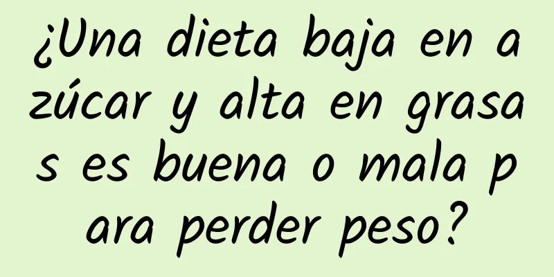 ¿Una dieta baja en azúcar y alta en grasas es buena o mala para perder peso?