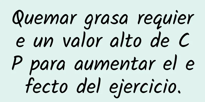 Quemar grasa requiere un valor alto de CP para aumentar el efecto del ejercicio.