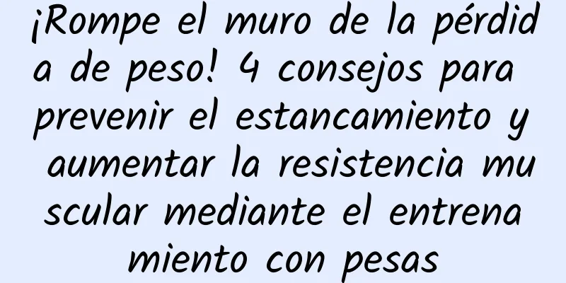 ¡Rompe el muro de la pérdida de peso! 4 consejos para prevenir el estancamiento y aumentar la resistencia muscular mediante el entrenamiento con pesas