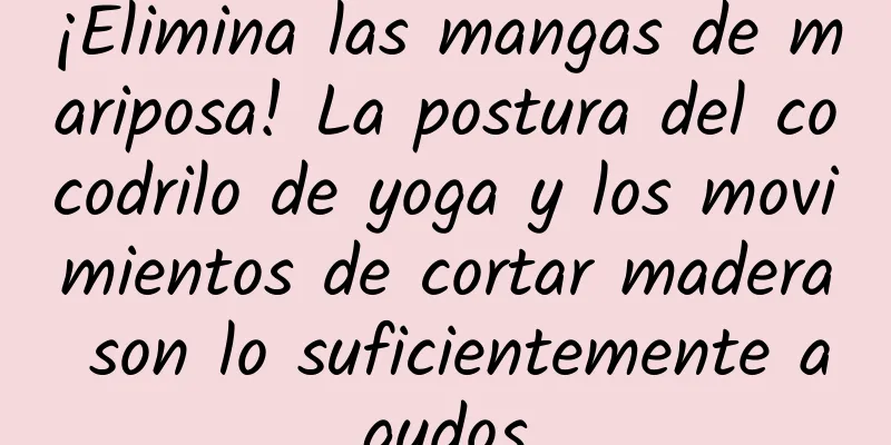 ¡Elimina las mangas de mariposa! La postura del cocodrilo de yoga y los movimientos de cortar madera son lo suficientemente agudos
