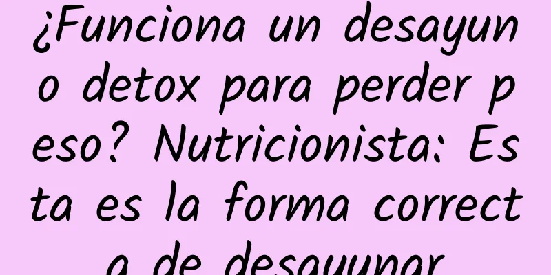 ¿Funciona un desayuno detox para perder peso? Nutricionista: Esta es la forma correcta de desayunar