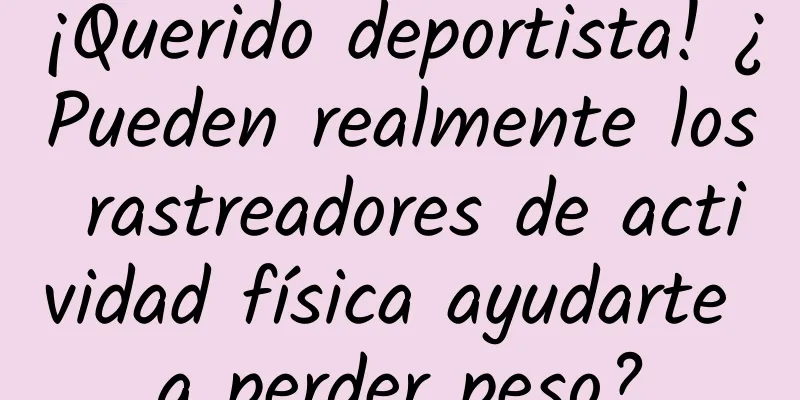 ¡Querido deportista! ¿Pueden realmente los rastreadores de actividad física ayudarte a perder peso?
